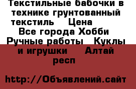 Текстильные бабочки в технике грунтованный текстиль. › Цена ­ 500 - Все города Хобби. Ручные работы » Куклы и игрушки   . Алтай респ.